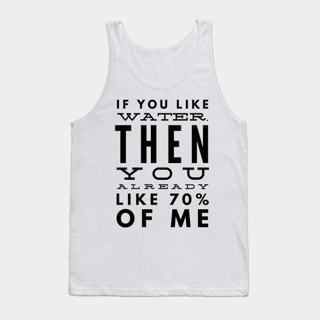 If You Like Water, Then You Already Like 70% of Me Tank Top by GMAT